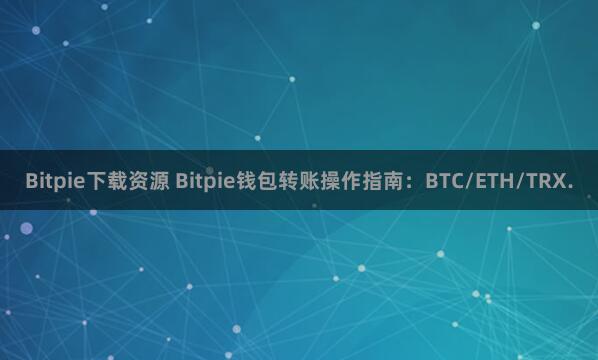 Bitpie下载资源 Bitpie钱包转账操作指南：BTC/ETH/TRX.