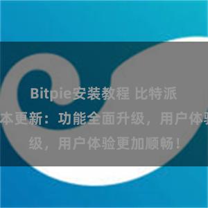 Bitpie安装教程 比特派钱包最新版本更新：功能全面升级，用户体验更加顺畅！