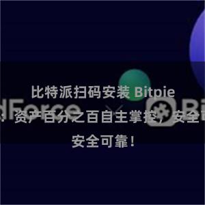 比特派扫码安装 Bitpie钱包：资产百分之百自主掌控，安全可靠！