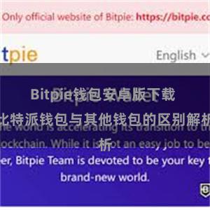 Bitpie钱包安卓版下载 比特派钱包与其他钱包的区别解析