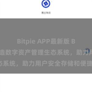 Bitpie APP最新版 Bitpie钱包：打造数字资产管理生态系统，助力用户安全存储和便捷交易。