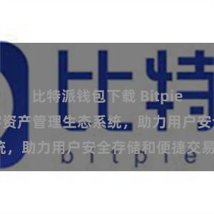 比特派钱包下载 Bitpie钱包：打造数字资产管理生态系统，助力用户安全存储和便捷交易。