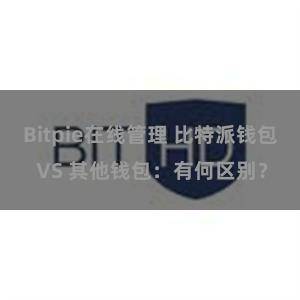 Bitpie在线管理 比特派钱包 VS 其他钱包：有何区别？