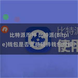 比特派币种 比特派(Bitpie)钱包是否支持硬件钱包对接？