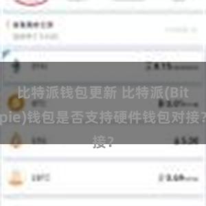 比特派钱包更新 比特派(Bitpie)钱包是否支持硬件钱包对接？