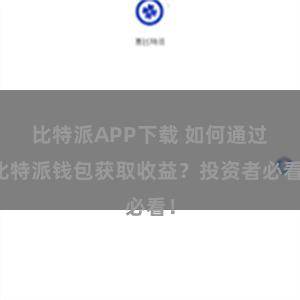 比特派APP下载 如何通过比特派钱包获取收益？投资者必看！