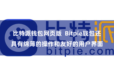 比特派钱包网页版  Bitpie钱包还具有绵薄的操作和友好的用户界面