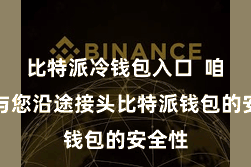 比特派冷钱包入口  咱们将与您沿途接头比特派钱包的安全性