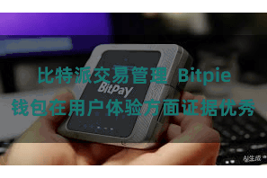 比特派交易管理  Bitpie钱包在用户体验方面证据优秀